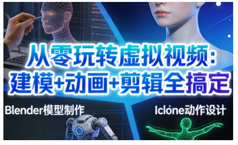 从零玩转虚拟视频:建模+动画+剪辑全搞定,轻松创作出专业级的虚拟视频内容-副业网创