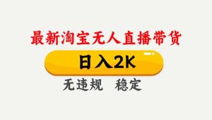 淘宝无人直播【最新】，独家技术，日入2K+，无违规无封号，可矩阵，长期稳定-副业网创