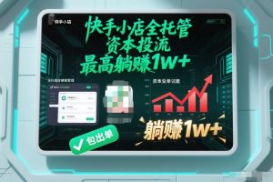 【快手小店全托管】资本投流，包出单，最高躺賺1w+【揭秘】-副业网创