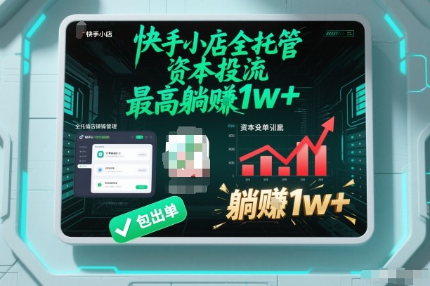 【快手小店全托管】资本投流，包出单，最高躺賺1w+【揭秘】-副业网创