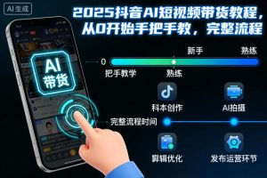 2025抖音AI短视频带货教程，从0开始手把手教，完整流程-副业网创