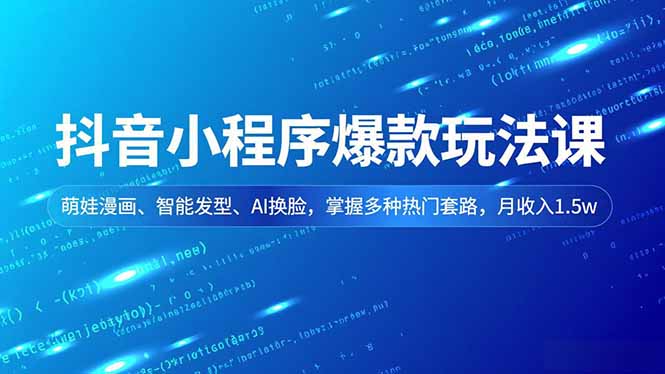 抖音小程序爆款玩法课，萌娃漫画、智能发型、AI换脸，掌握多种热门套路，月收入1.5w-副业网创