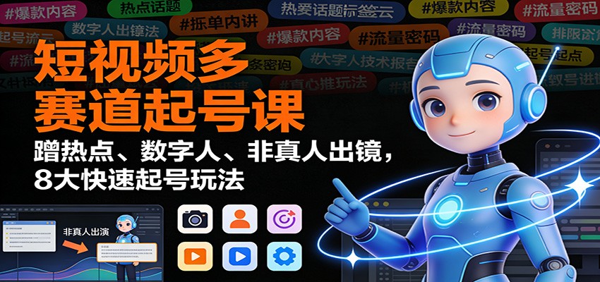 短视频多赛道起号课:蹭热点、数字人、非真人出镜,8大快速起号玩法-副业网创