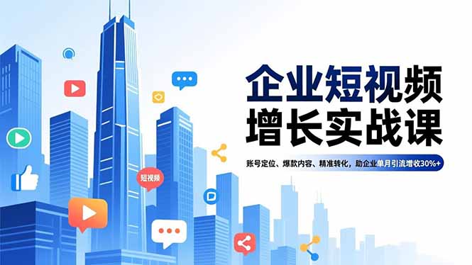 企业短视频增长实战课,账号定位、爆款内容、精准转化,助企业单月引流增收30%+-副业网创