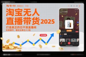 淘宝无人直播带货2025蓝海项目，打造真正的日不落直播间，无需值守，稳定出单日入5张-副业网创