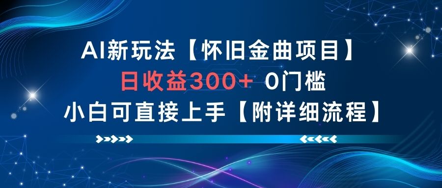 AI新玩法，怀旧金曲项目，日收益3张+，0门槛小白可直接上手【附详细流程】-副业网创