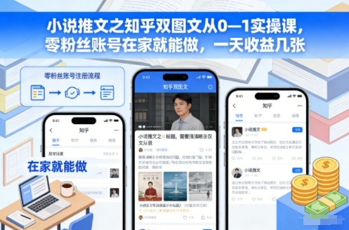小说推文之知乎双图文从0—1实操课,零粉丝账号在家就能做,一天收益几张-副业网创