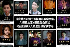 抖音某百万博主影视解说教学合集,AI影视文案+影视独白解说+短剧解说+入精选签独家教学等-副业网创