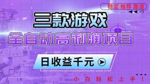 三款游戏全自动高利润项目，日收益1000+，小白轻松上手！-副业网创