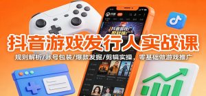 抖音游戏发行人实战课:规则解析/账号包装/爆款发掘 /剪辑实操,零基础做游戏推广-副业网创
