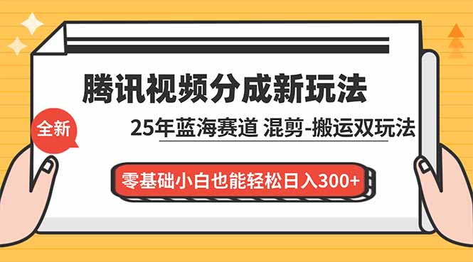 腾讯视频分成计划最新教程:25年蓝海赛道,混剪、搬运双玩法,零基础小白也能轻松日入300+-副业网创