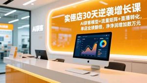 实体店30天逆袭增长课,AI获客模型+流量矩阵+直播转化,单店业绩翻倍,净利润增加数万元-副业网创