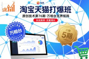 淘宝天猫打爆班原创技术第76期，万相台无界矩阵-副业网创