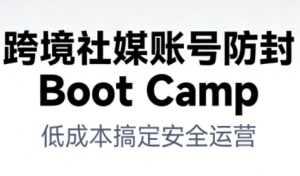 跨境社媒账号防封Boot Camp，低成本搞定社媒账号安全与长期运营-副业网创