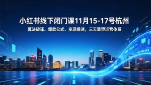 小红书线下闭门课11月15-17号杭州，算法破译、爆款公式、变现提速，三天重塑运营体系-副业网创