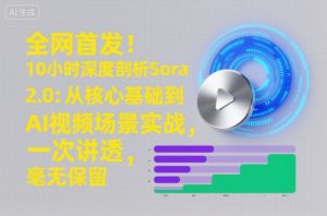 全网首发!10小时深度剖析Sora 2.0:从核心基础到AI视频场景实战,一次讲透,毫无保留-副业网创