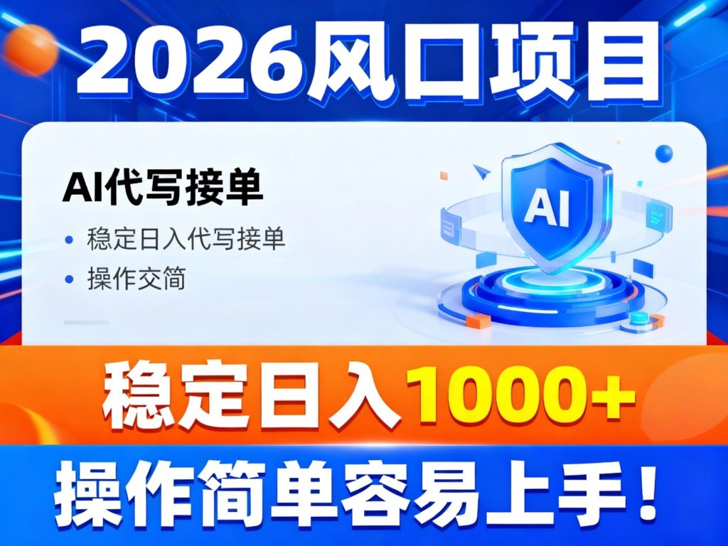2026风口项目,提供接单渠道,AI代写接单,稳定日入1000+,操作简单容易上手-副业网创