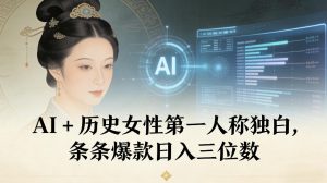 AI+历史女性第一人称独白，条条爆款日入三位数-副业网创