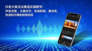 抖音大乘活法赛道实操教学:声音克隆,文案改写、双端剪辑、素材库,快速制作爆款剧情视频-副业网创