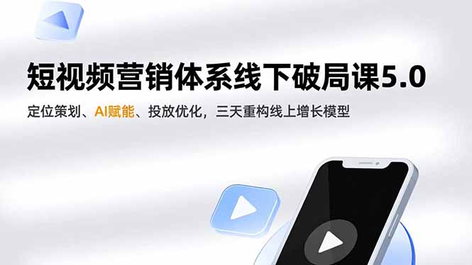短视频营销体系线下破局课5.0,定位策划、AI赋能、投放优化,三天重构线上增长模型-副业网创