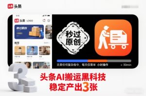 头条AI搬运黑科技，秒过原创，无需任何复杂指令，每天仅需半小时操作，稳定产出3张【揭秘】-副业网创