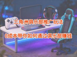 项目拆解：三角洲俱乐部推广玩法，0成本带你如何通过俱乐部賺钱-副业网创