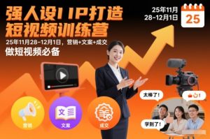 强人设IP打造短视频训练营25年11月28-12月1日,营销+文案+成交,做短视频必备-副业网创