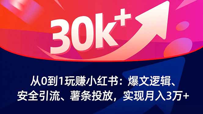 从0到1玩赚小红书:爆文逻辑、安全引流、薯条投放,实现月入3万+-副业网创