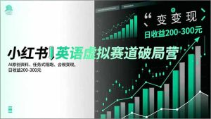 小红书英语虚拟赛道破局营,AI原创资料、任务式陪跑、合规变现,日收益200-300元-副业网创