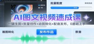 AI图文视频速成课：一键生图+批量创作+动图转化+配音发布，0基础上手-副业网创