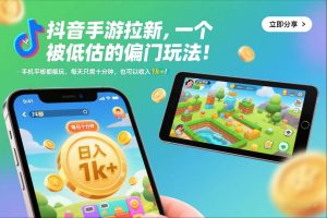 抖音手游拉新，一个被低估的偏门玩法！手机平板都能玩，每天只需十分钟，也可以收入1k+【揭秘】-副业网创