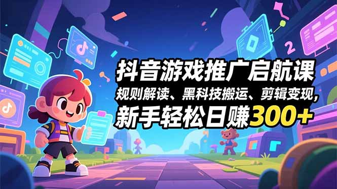 抖音游戏推广启航课,规则解读、黑科技搬运、剪辑变现,新手轻松日赚300+-副业网创