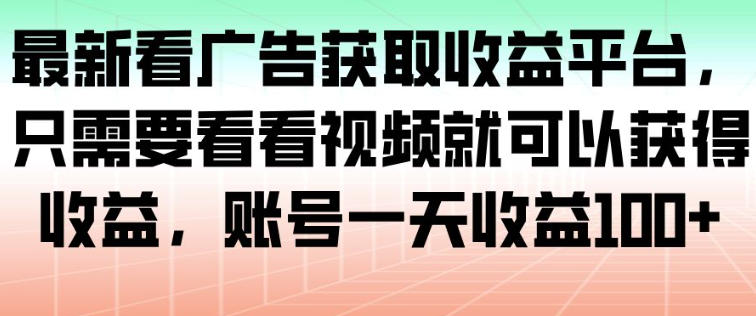 最新看广告获取收益平台,只需要看看视频就可以获得收益,账号一天收益100+-副业网创