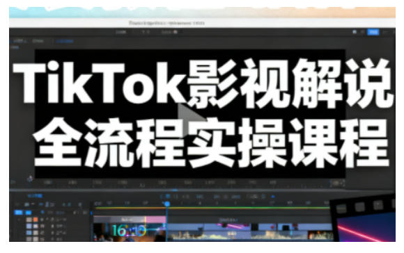 TikTok影视解说全流程实操,手把手教你打造TK爆款解说视频-副业网创