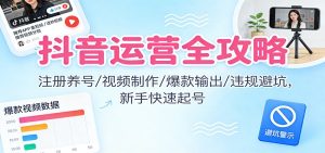 抖音运营全攻略:注册养号/视频制作/爆款输出/违规避坑,新手快速起号-副业网创