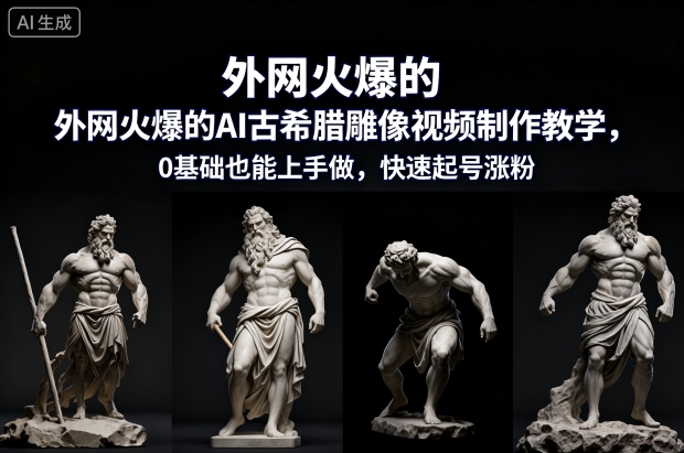 外网火爆的AI古希腊雕像视频制作教学，0基础也能上手做，快速起号涨粉-副业网创
