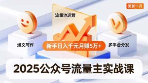 2025公众号流量主实战课，爆文写作、流量池运营、多平台分发，新手日入千元月赚5万+更新11月-副业网创