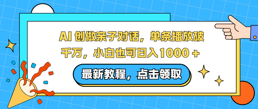 AI 创做亲子对话，单条播放破千万，小白也可日入1000 +-副业网创