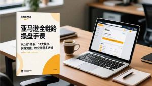 亚马逊全链路操盘手课,从0到1体系、11大模块、实战复盘,独立运营多店铺-副业网创
