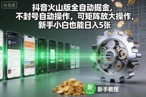 抖音火山版全自动掘金,不封号自动操作,可矩阵放大操作,新手小白也能日入5张【揭秘】-副业网创