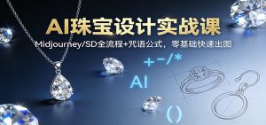 AI珠宝设计实战课:Midjourney/SD全流程+咒语公式,零基础快速出图-副业网创