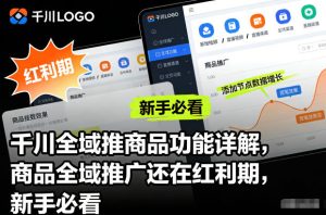 千川全域推商品功能详解，商品全域推广还在红利期，新手必看-副业网创