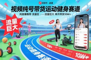 视频号带货运动健身赛道,纯直播推荐,流量巨大,单月带货10W+-副业网创