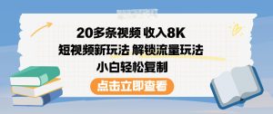 20多条视频收入8K,短视频新玩法,解锁流量玩法,小白轻松复制-副业网创