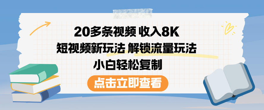 20多条视频收入8K，短视频新玩法，解锁流量玩法，小白轻松复制-副业网创