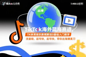 TikTok海外蓝海赛道，TK体育娱乐新闻解说0基础入门教学，流量稳，起号快，带你出海賺美刀-副业网创