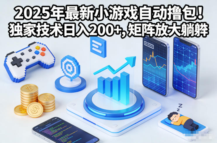 2025年最新小游戏自动撸包!独家技术日入2张+,矩阵放大躺賺【揭秘】-副业网创