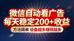 “薅羊毛”新境界！微信自动看广告每天稳定200+收益，方法简单，设备越多赚得越多-副业网创