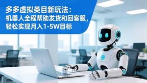 多多虚拟类目新玩法：机器人全程帮助发货和回客服，轻松实现月入1-5W目标-副业网创