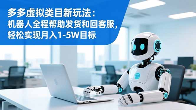 多多虚拟类目新玩法：机器人全程帮助发货和回客服，轻松实现月入1-5W目标-副业网创